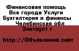 Финансовая помощь - Все города Услуги » Бухгалтерия и финансы   . Челябинская обл.,Златоуст г.